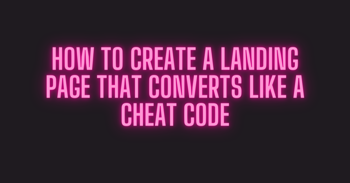 How To Create A Landing Page That Converts Like A Cheat Code