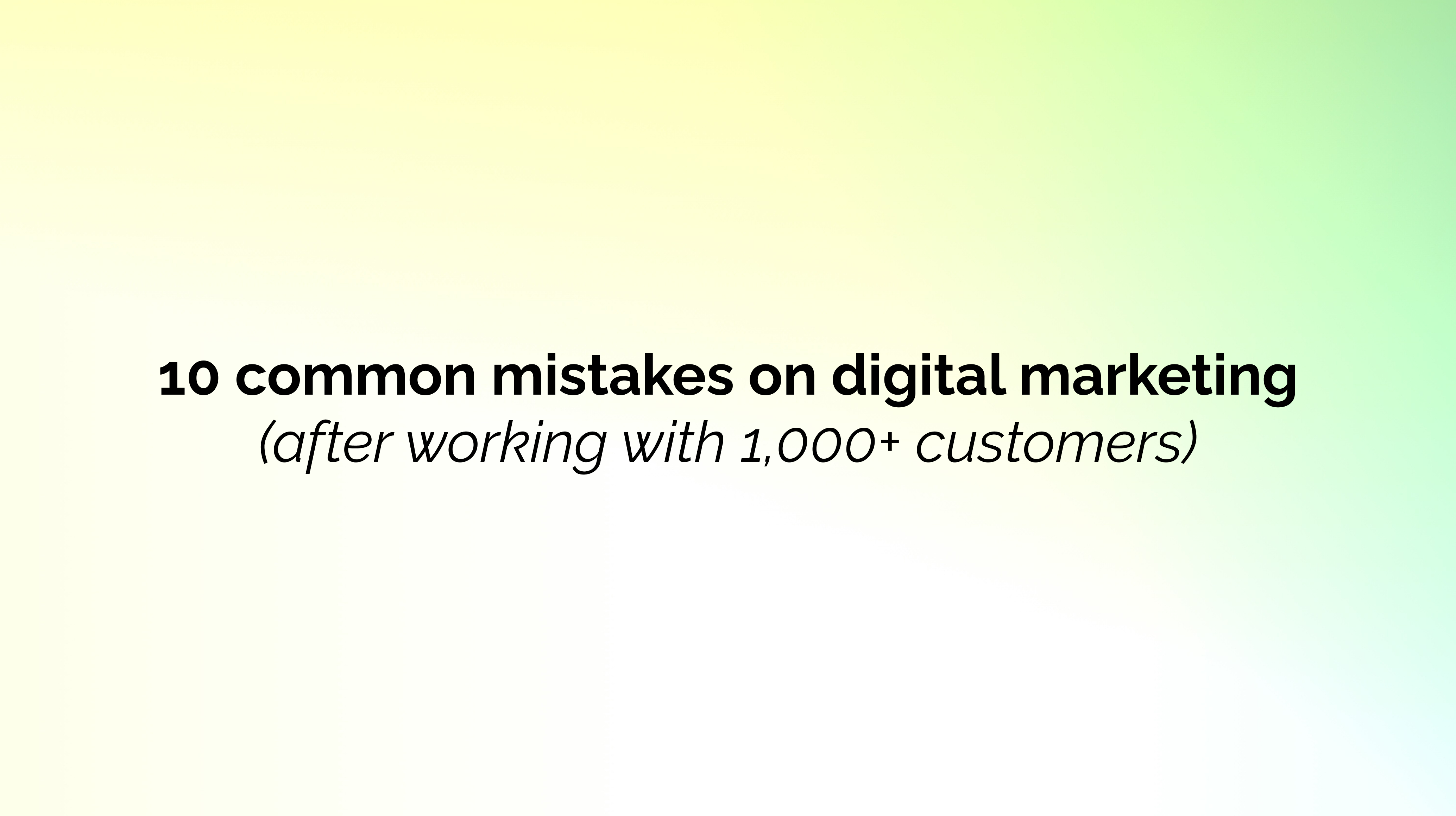 10 common mistakes on digital marketing (after working with 1,000+ customers)