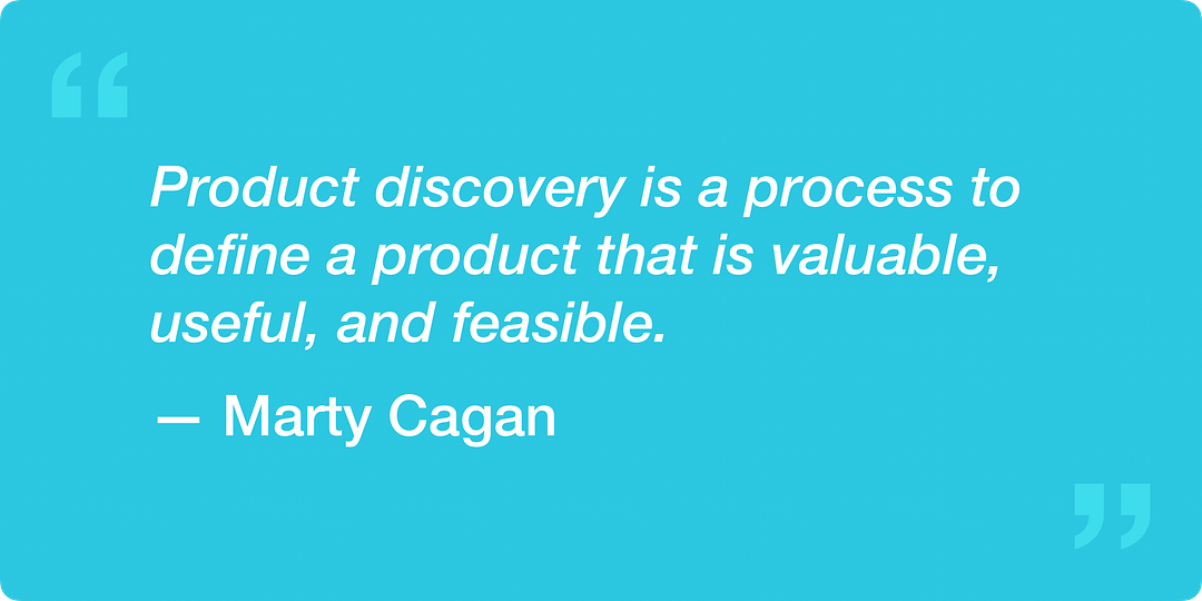“Product discovery is a process to define a product that is valuable, useful, and feasible.” — Marty Cagan