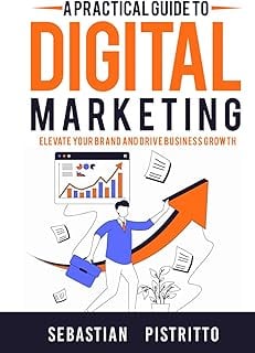 A Practical Guide To Digital Marketing: Elevate Your Brand and Drive Business Growth