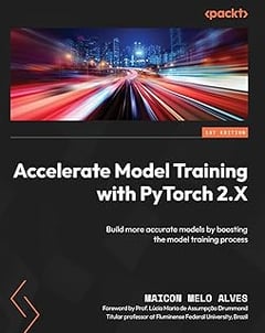 Accelerate Model Training with PyTorch 2.X: Build more accurate models by boosting the model training process