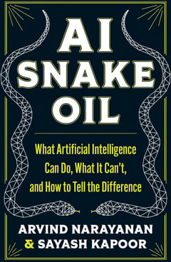 AI Snake Oil: What Artificial Intelligence Can Do, What It Can’t, and How to Tell the Difference