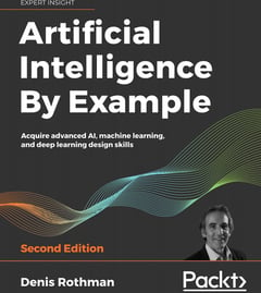 Artificial Intelligence By Example: Acquire Advanced AI, Machine Learning, and Deep Learning Design Skills, 2nd Edition