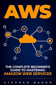 Aws: The Complete Beginner's Guide to Mastering Amazon Web Services