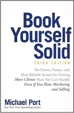 Book Yourself Solid: The Fastest, Easiest, and Most Reliable System for Getting More Clients Than You Can Handle Even If You Hate Marketing and Selling