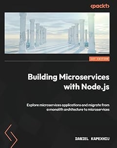 Building Microservices with Node.js: Explore microservices applications and migrate from a monolith architecture to microservices