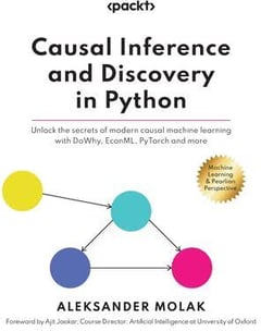 Causal Inference and Discovery in Python: Unlock the Secrets of Modern Causal Machine Learning with DoWhy, EconML, PyTorch and More