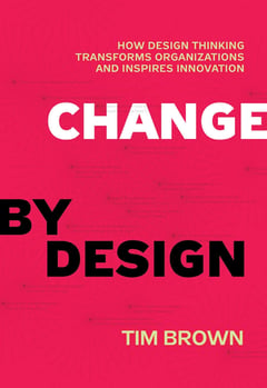 Change by Design: How Design Thinking Transforms Organizations and Inspires Innovation