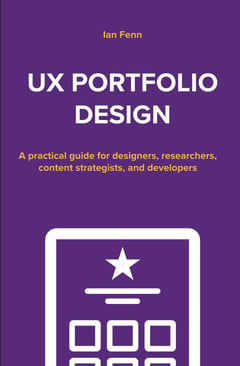 Designing a UX Portfolio: A Practical Guide for Designers, Researchers, Content Strategists, and Developers