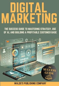 Digital Marketing: The Success Guide to Mastering Strategy, Use of AI, and Building a Profitable Customer Base