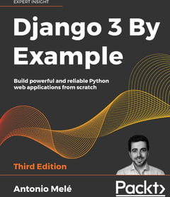 Django 3 By Example: Build Powerful and Reliable Python Web Applications from Scratch, 3rd Edition