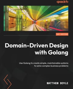 Domain-Driven Design with Golang: Use Golang to Create Simple, Maintainable Systems to Solve Complex Business Problems