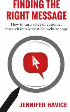 Finding the Right Message: How to Turn Voice of Customer Research Into Irresistible Website Copy Jennifer Havice