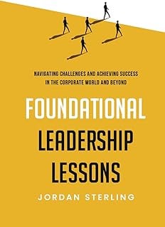 Foundational Leadership Lessons: Navigating Challenges and Achieving Success in the Corporate World and Beyond