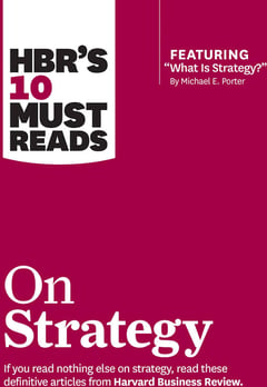 HBR's 10 Must Reads on Strategy (including Featured Article "What Is Strategy?" by Michael E. Porter)