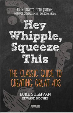 Hey, Whipple, Squeeze This: The Classic Guide to Creating Great Ads