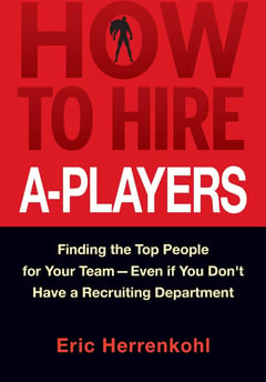 How to Hire A-Players: Finding the Top People for Your Team- Even If You Don't Have a Recruiting Department