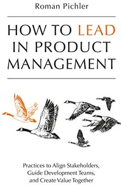How to Lead in Product Management: Practices to Align Stakeholders, Guide Development Teams, and Create Value Together