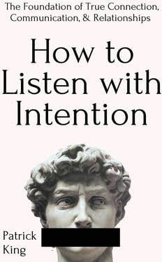 How to Listen with Intention: The Foundation of True Connection, Communication, and Relationships