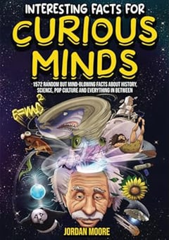 Interesting Facts For Curious Minds: 1572 Random But Mind-Blowing Facts About History, Science, Pop Culture And Everything In Between