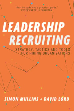Leadership Recruiting: Strategy, Tactics and Tools for Hiring Organizations