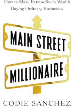 Main Street Millionaire: How to Make Extraordinary Wealth Buying Ordinary Businesses