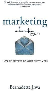 Marketing: A Love Story: How to Matter to Your Customers
