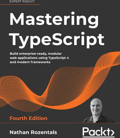 Mastering TypeScript: Build Enterprise-ready, Modular Web Applications Using TypeScript 4 and Modern Frameworks