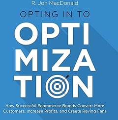 Opting in to Optimization: How Successful E-commerce Brands Convert More Customers, Increase Profits, and Create Raving Fans