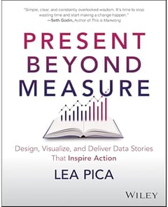 Present Beyond Measure: Design, Visualize, and Deliver Data Stories That Inspire Action