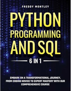 Python Programming and SQL: [6 in 1] Embark on a Transformational Journey. From Coding Novice to Expert Mastery with Our Comprehensive Course