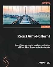 React Anti-Patterns: Build efficient and maintainable React applications with test-driven development and refactoring