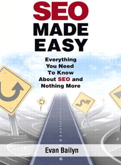 SEO Made Easy: Everything You Need to Know about SEO and Nothing More Evan Bailyn