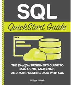 SQL QuickStart Guide: The Simplified Beginner's Guide to Managing, Analyzing, and Manipulating Data With SQL (Coding & Programming - QuickStart Guides)