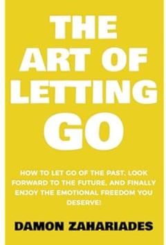 The Art of Letting GO: How to Let Go of the Past, Look Forward to the Future, and Finally Enjoy the Emotional Freedom You Deserve! (The Art Of Living Well)
