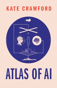 The Atlas of AI: Power, Politics, and the Planetary Costs of Artificial Intelligence