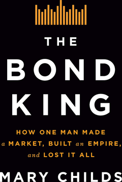The Bond King: How One Man Made a Market, Built an Empire, and Lost It All