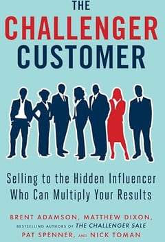 The Challenger Customer: Selling to the Hidden Influencer Who Can Multiply Your Results