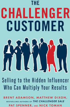 The Challenger Customer: Selling to the Hidden Influencer Who Can Multiply Your Results