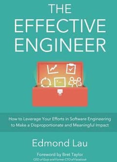 The Effective Engineer: How to Leverage Your Efforts in Software Engineering to Make a Disproportionate and Meaningful Impact