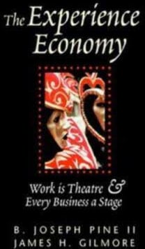 The Experience Economy: Work Is Theatre & Every Business a Stage