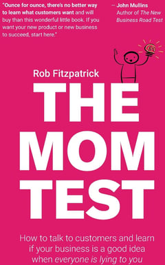 The Mom Test: How to Talk to Customers and Learn If Your Business is a Good Idea when Everyone is Lying to You