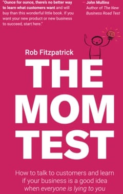 The Mom Test: How to talk to customers & learn if your business is a good idea when everyone is lying to you