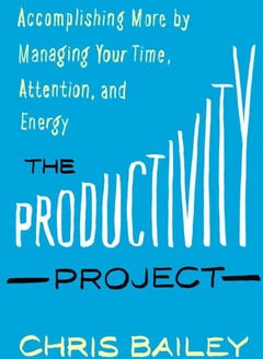 The Productivity Project: Accomplishing More by Managing Your Time, Attention, and Energy