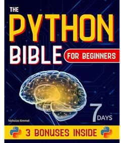 The Python Bible for Beginners: A Step-By-Step Guide to Master Coding from Scratch in Less Than 7 Days and Become the Expert that Top Companies Vie to Hire (with Hands-On Exercises and Code Snippets)