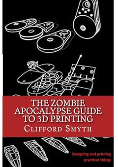 The Zombie Apocalypse Guide to 3D printing: Designing and printing practical objects