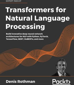 Transformers for Natural Language Processing: Build Innovative Deep Neural Network Architectures for NLP with Python, PyTorch, TensorFlow, BERT, RoBERTa, and More