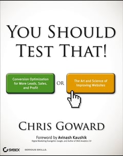 You Should Test That: Conversion Optimization for More Leads, Sales and Profit Or The Art and Science of Optimized Marketing