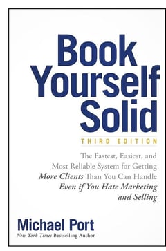 Book Yourself Solid: The Fastest, Easiest, and Most Reliable System for Getting More Clients Than You Can Handle Even If You Hate Marketing and Selling