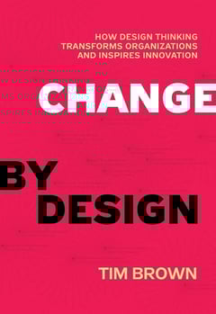 Change by Design: How Design Thinking Transforms Organizations and Inspires Innovation